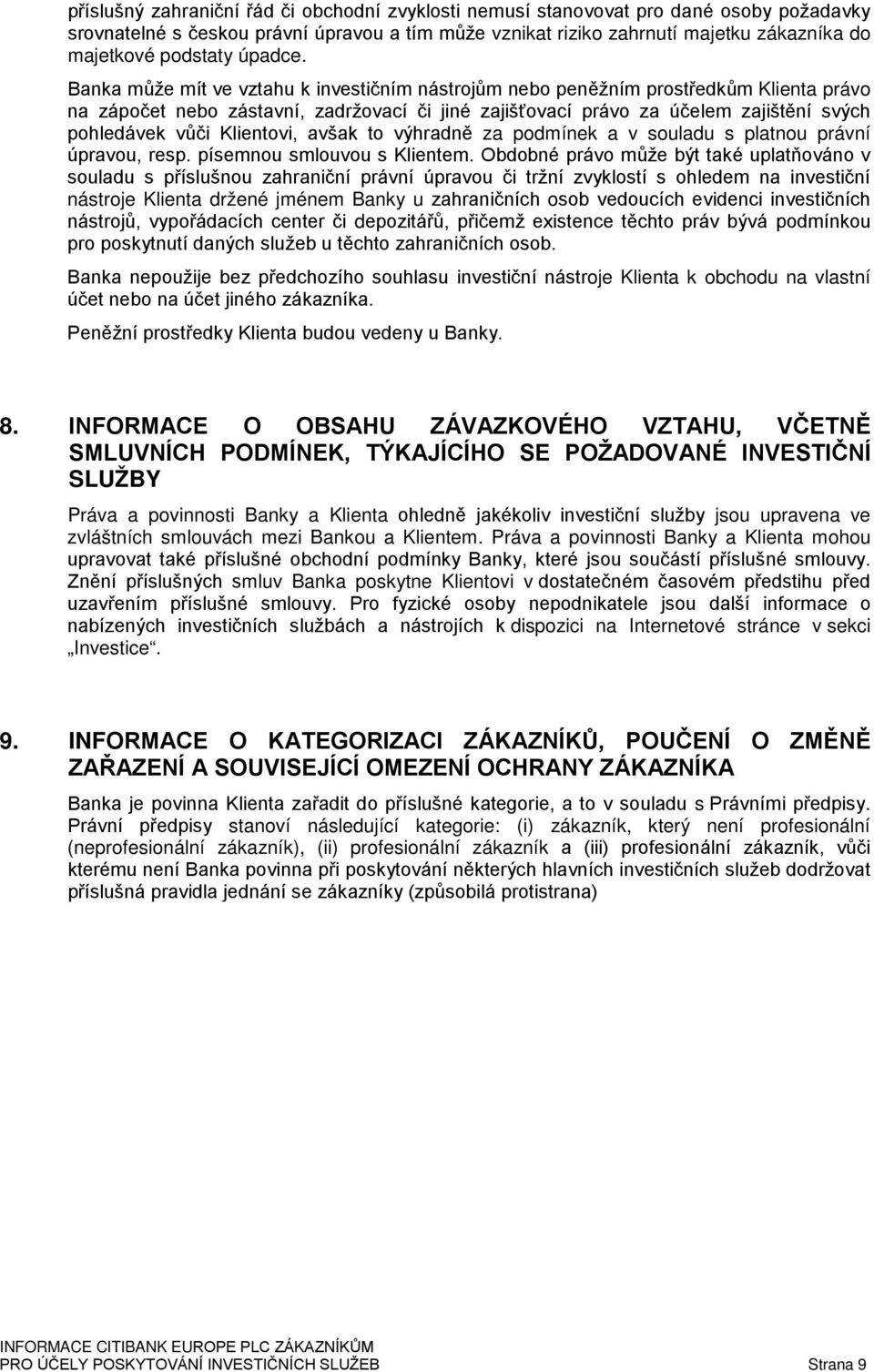 Banka může mít ve vztahu k investičním nástrojům nebo peněžním prostředkům Klienta právo na zápočet nebo zástavní, zadržovací či jiné zajišťovací právo za účelem zajištění svých pohledávek vůči