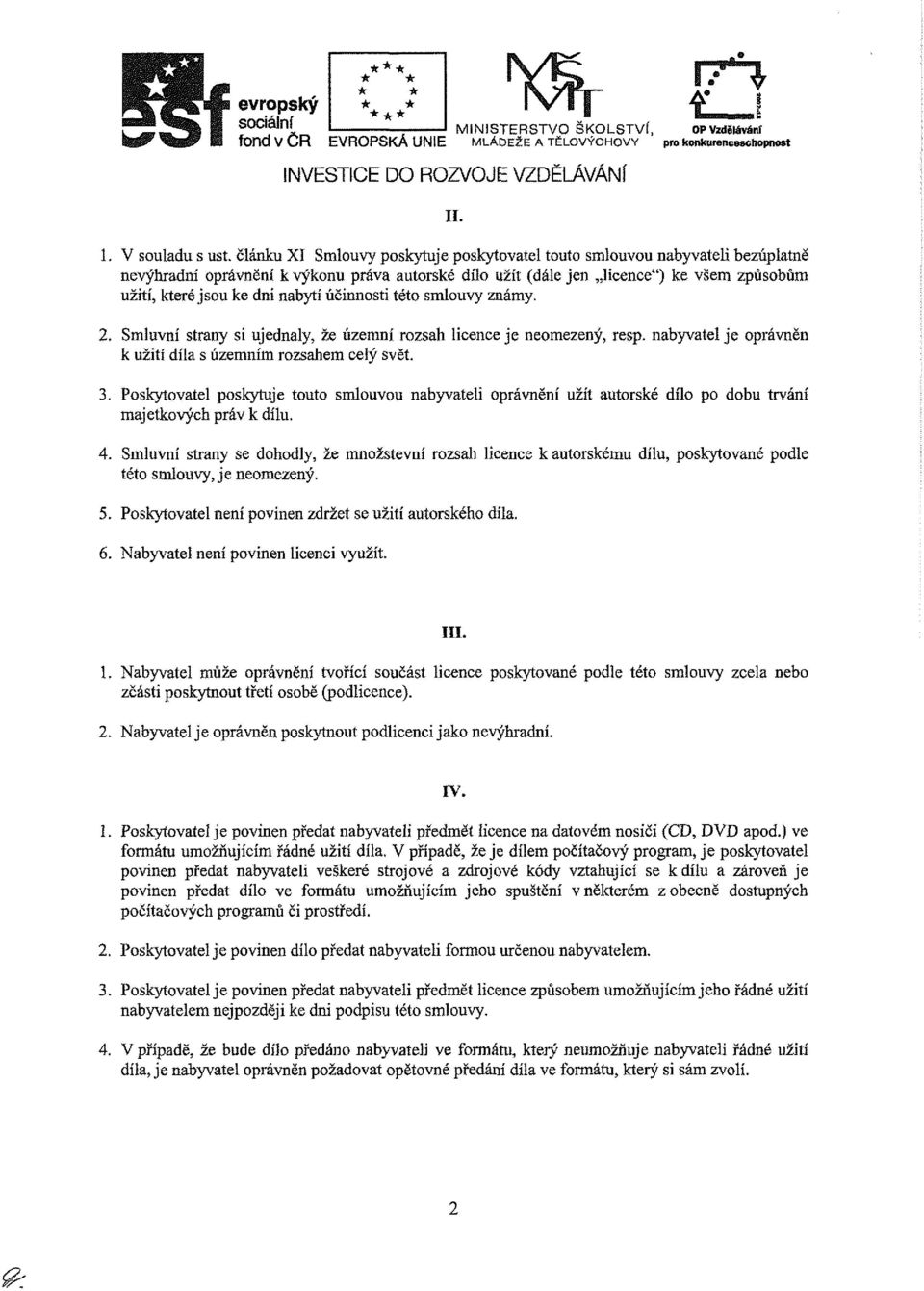 účnnost této smlouvy známy. 2. Smluvní strany s ujednaly, že územní rozsah lcence je neomezený, resp. nabyvatel je oprávněn k užtí díla s územním rozsahem celý svět. 3.