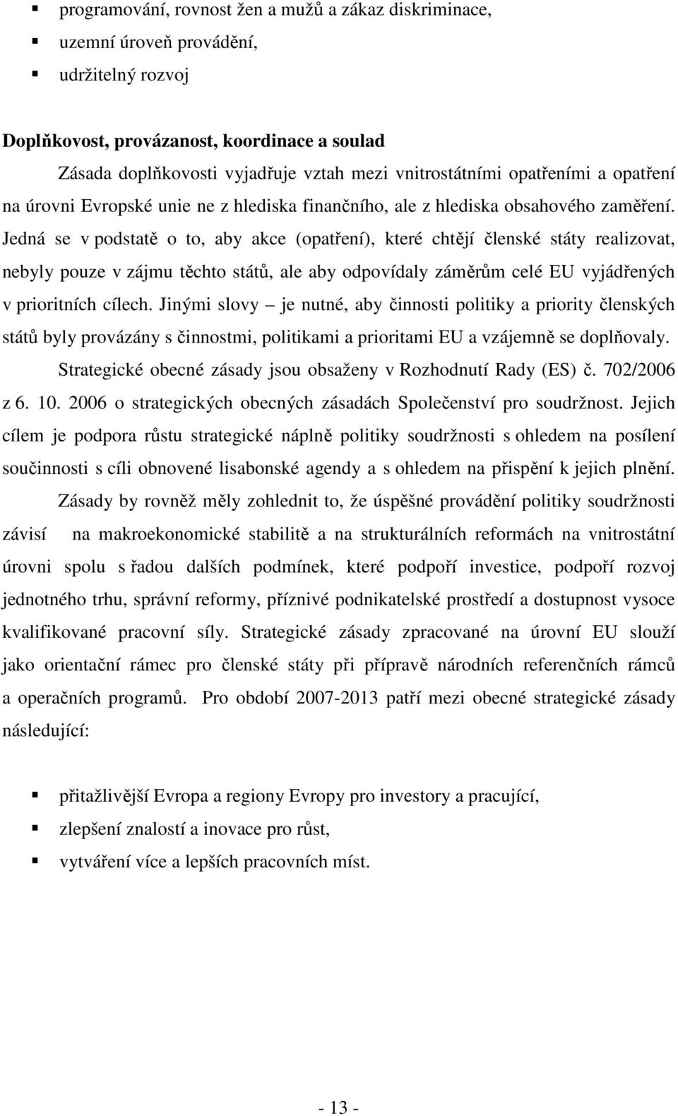 Jedná se v podstatě o to, aby akce (opatření), které chtějí členské státy realizovat, nebyly pouze v zájmu těchto států, ale aby odpovídaly záměrům celé EU vyjádřených v prioritních cílech.