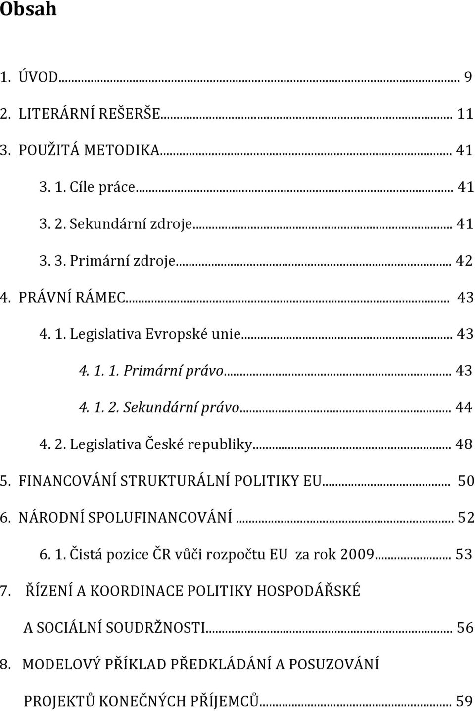 .. 48 5. FINANCOVÁNÍ STRUKTURÁLNÍ POLITIKY EU... 50 6. NÁRODNÍ SPOLUFINANCOVÁNÍ... 52 6. 1. Čistá pozice ČR vůči rozpočtu EU za rok 2009... 53 7.