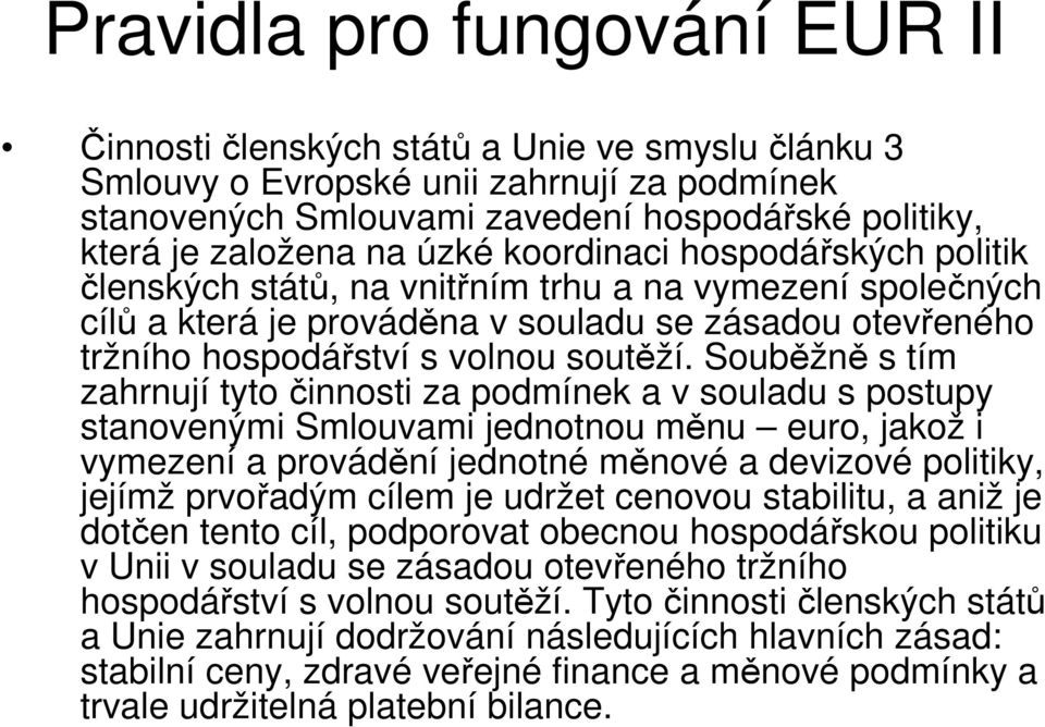 Souběžně s tím zahrnují tyto činnosti za podmínek a v souladu s postupy stanovenými Smlouvami jednotnou měnu euro, jakož i vymezení a provádění jednotné měnové a devizové politiky, jejímž prvořadým