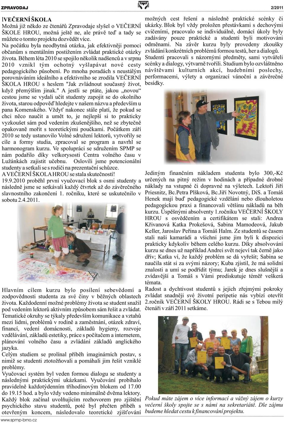 Bìhem léta 2010 se spojilo nìkolik nadšencù a v srpnu 2010 vznikl tým ochotný vyšlapávat nové cesty pedagogického pùsobení.