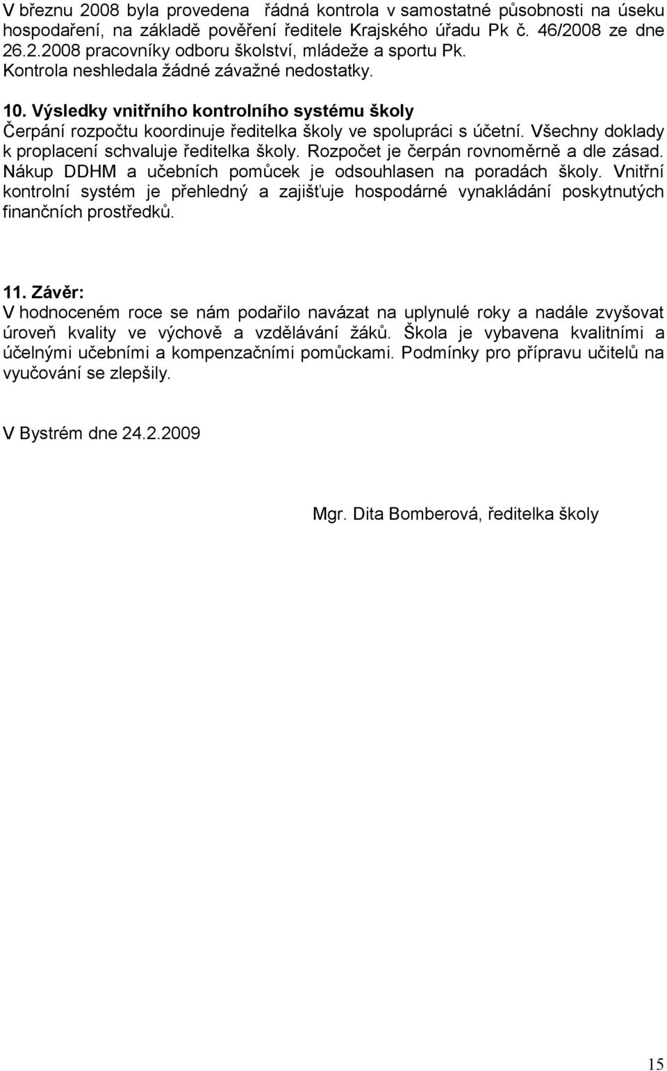 Všechny doklady k proplacení schvaluje ředitelka školy. Rozpočet je čerpán rovnoměrně a dle zásad. Nákup DDHM a učebních pomůcek je odsouhlasen na poradách školy.