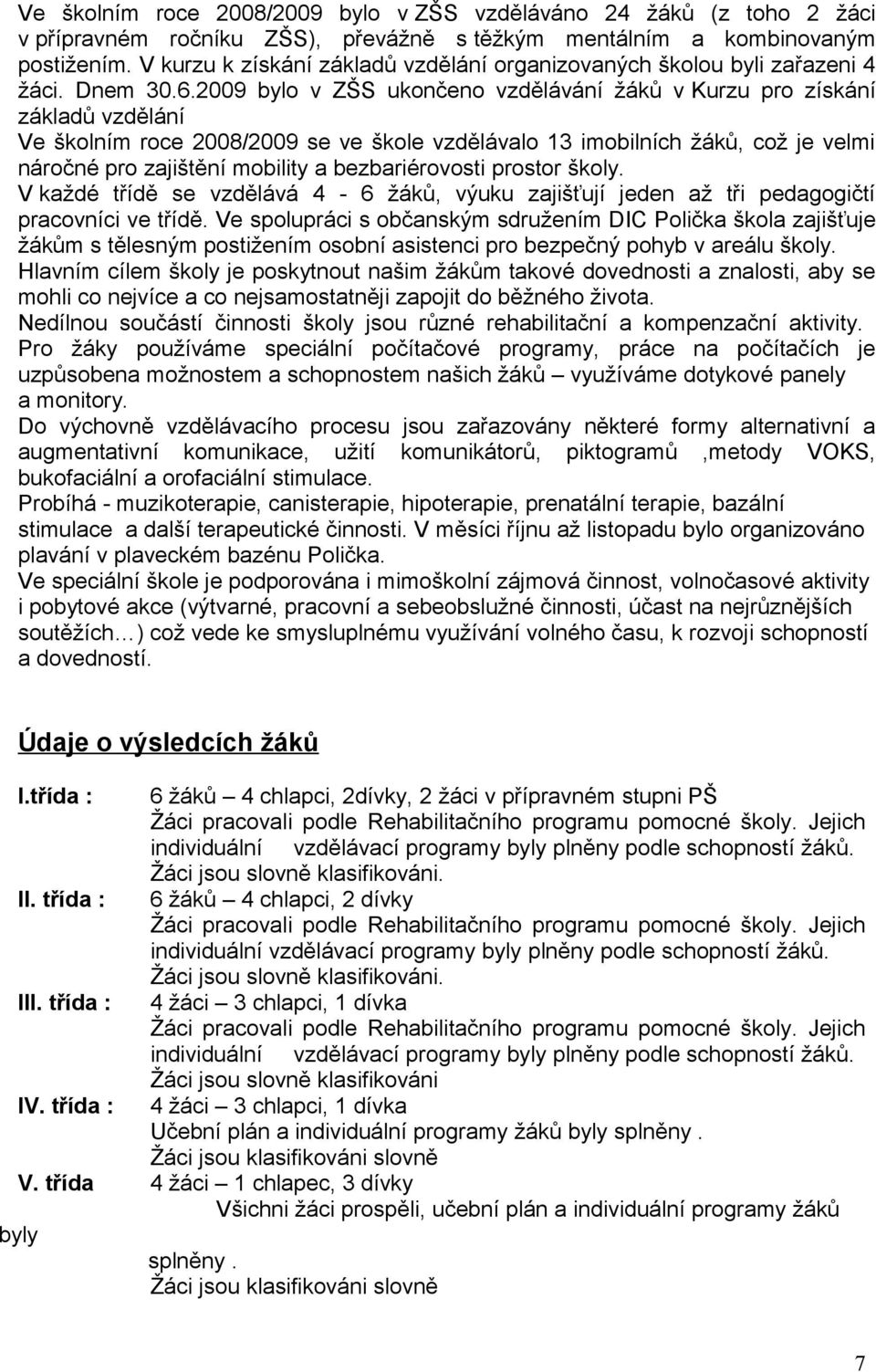 2009 bylo v ZŠS ukončeno vzdělávání žáků v Kurzu pro získání základů vzdělání Ve školním roce 2008/2009 se ve škole vzdělávalo 13 imobilních žáků, což je velmi náročné pro zajištění mobility a