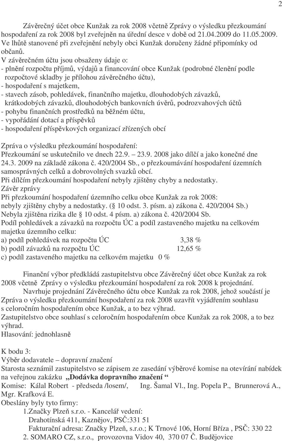 V závěrečném účtu jsou obsaženy údaje o: - plnění rozpočtu příjmů, výdajů a financování obce Kunžak (podrobné členění podle rozpočtové skladby je přílohou závěrečného účtu), - hospodaření s majetkem,