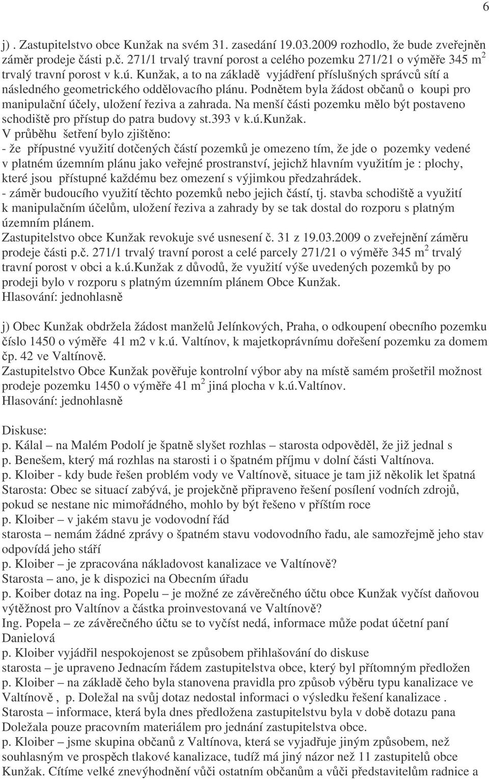 Kunžak, a to na základě vyjádření příslušných správců sítí a následného geometrického oddělovacího plánu. Podnětem byla žádost občanů o koupi pro manipulační účely, uložení řeziva a zahrada.