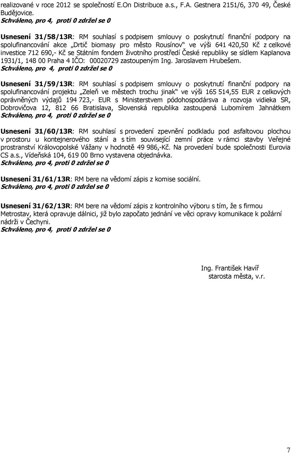 Státním fondem životního prostředí České republiky se sídlem Kaplanova 1931/1, 148 00 Praha 4 IČO: 00020729 zastoupeným Ing. Jaroslavem Hrubešem.