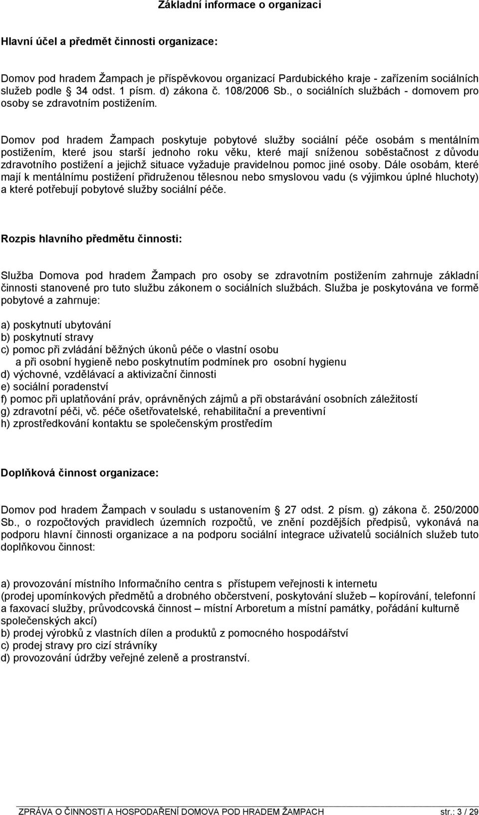 Domov pod hradem Žampach poskytuje pobytové služby sociální péče osobám s mentálním postižením, které jsou starší jednoho roku věku, které mají sníženou soběstačnost z důvodu zdravotního postižení a