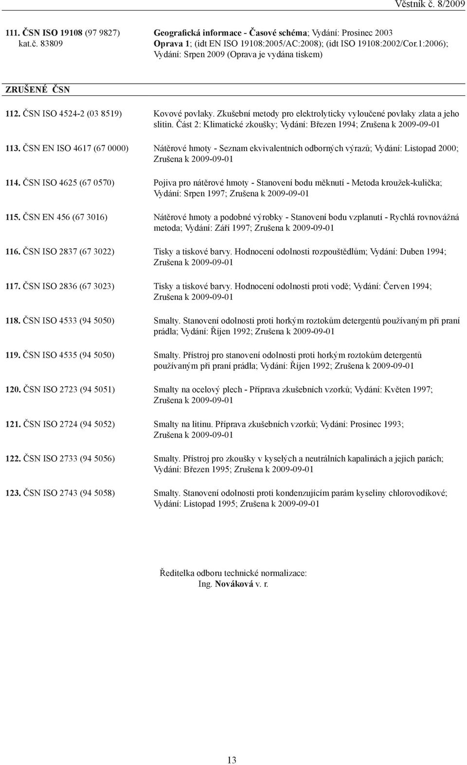 Část 2: Klimatické zkoušky; Vydání: Březen 1994; Zrušena k 20-01 113. ČSN EN ISO 4617 (67 0000) Nátěrové hmoty - Seznam ekvivalentních odborných výrazů; Vydání: Listopad 2000; Zrušena k 20-01 114.