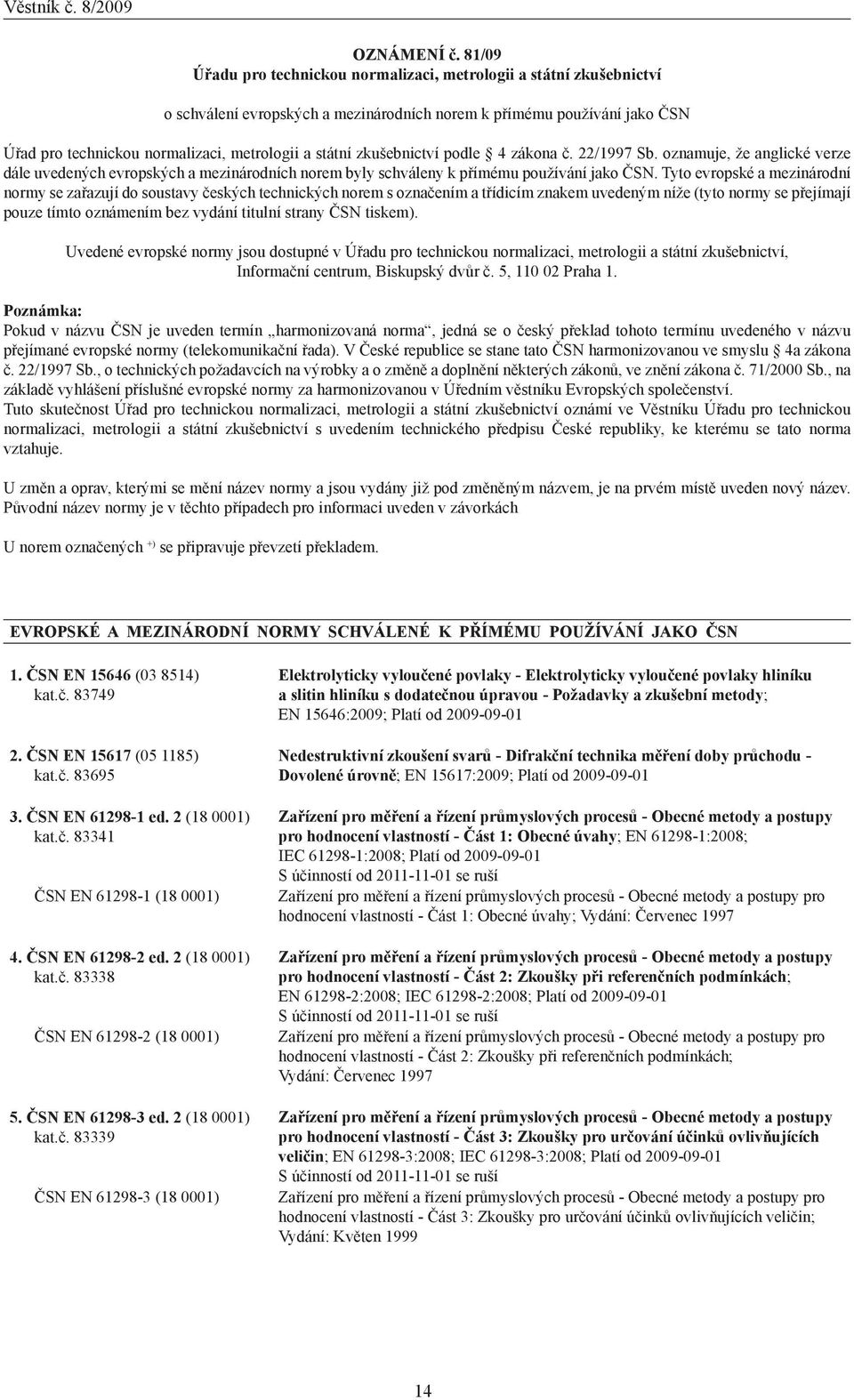 zkušebnictví podle 4 zákona č. 22/1997 Sb. oznamuje, že anglické verze dále uvedených evropských a mezinárodních norem byly schváleny k přímému používání jako ČSN.