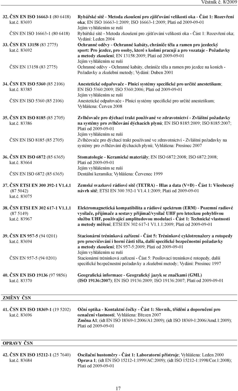 83692 Rybářské sítě - Metoda zkoušení pro zjišťování velikosti oka - Část 1: Rozevření oka; EN ISO 16663-1:2009; ISO 16663-1:2009; Platí od 20-01 Jejím vyhlášením se ruší Rybářské sítě - Metoda