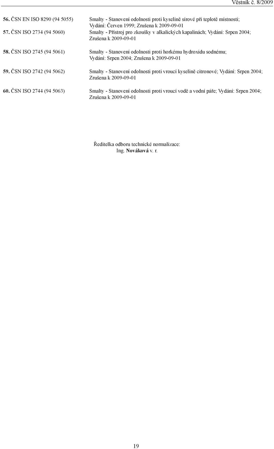 ČSN ISO 2745 (94 5061) Smalty - Stanovení odolnosti proti horkému hydroxidu sodnému; Vydání: Srpen 2004; Zrušena k 20-01 59.