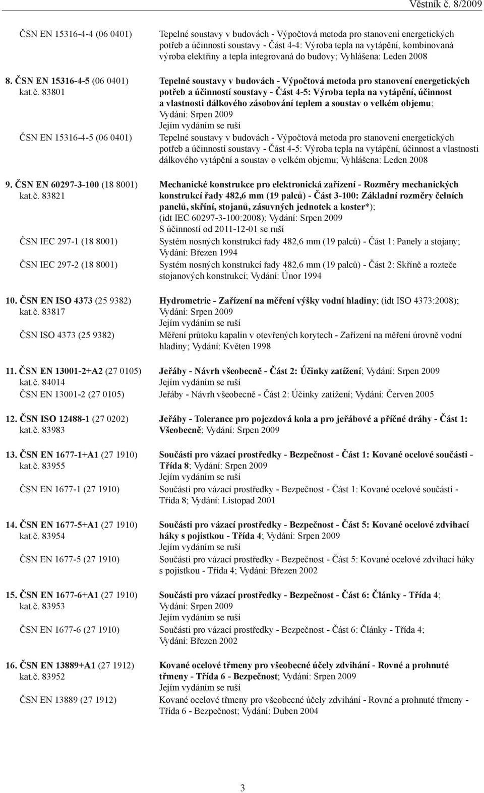 83817 ČSN ISO 4373 (25 9382) Tepelné soustavy v budovách - Výpočtová metoda pro stanovení energetických potřeb a účinností soustavy - Část 4-4: Výroba tepla na vytápění, kombinovaná výroba elektřiny