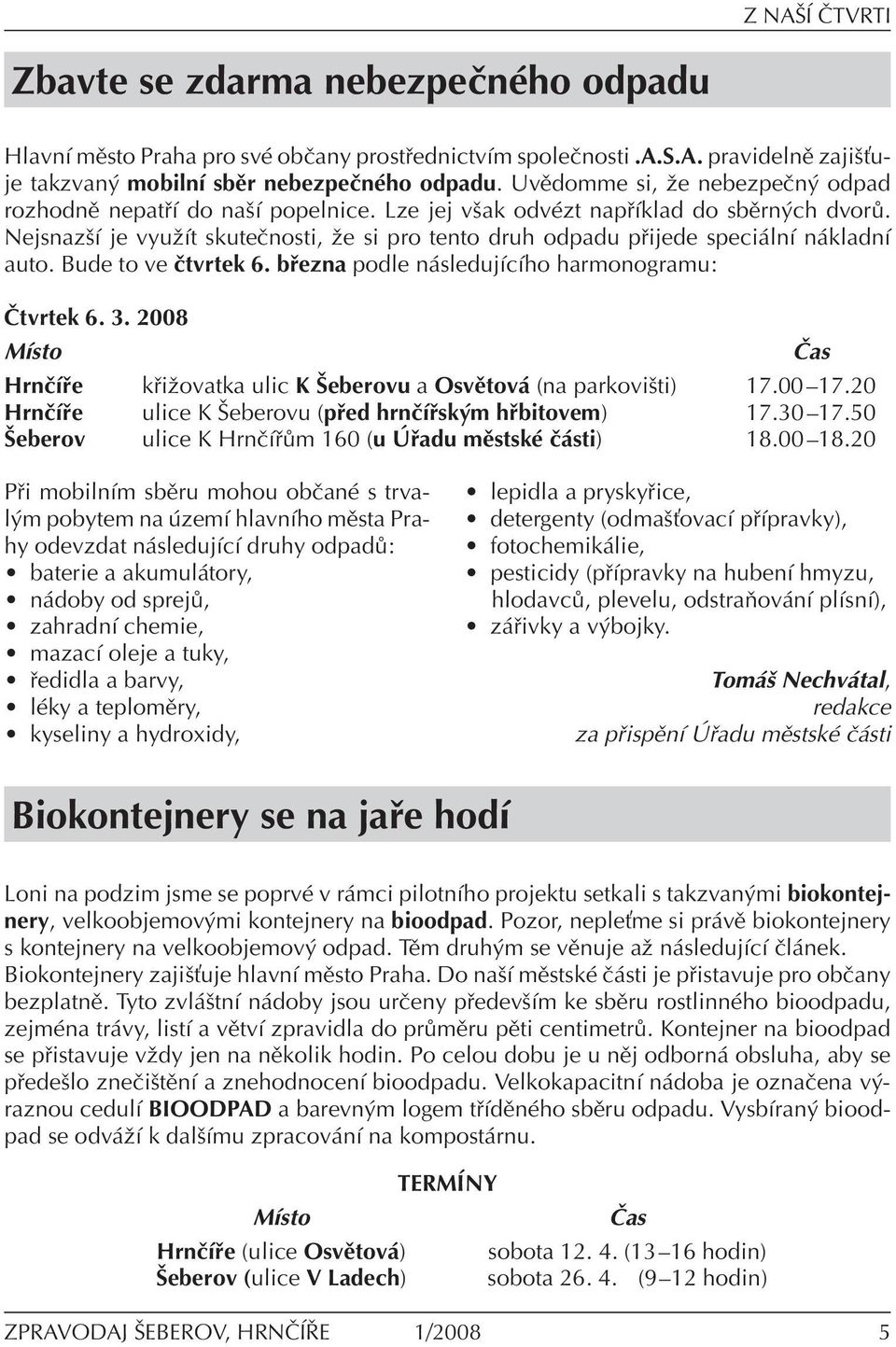 NejsnazöÌ je vyuûìt skuteënosti, ûe si pro tento druh odpadu p ijede speci lnì n kladnì auto. Bude to ve Ëtvrtek 6. b ezna podle n sledujìcìho harmonogramu:»tvrtek 6. 3.