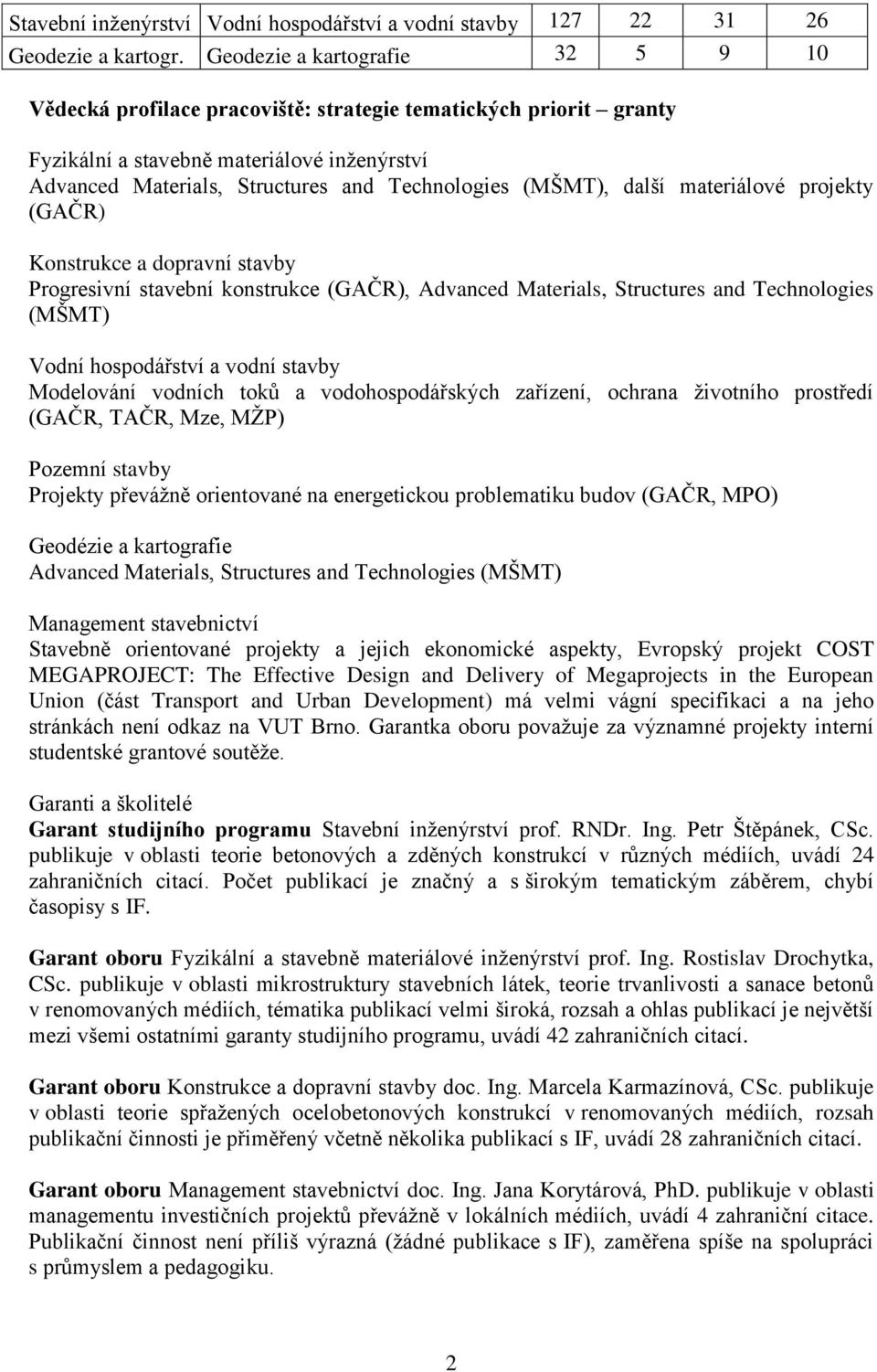 (MŠMT), další materiálové projekty (GAČR) Konstrukce a dopravní stavby Progresivní stavební konstrukce (GAČR), Advanced Materials, Structures and Technologies (MŠMT) Vodní hospodářství a vodní stavby