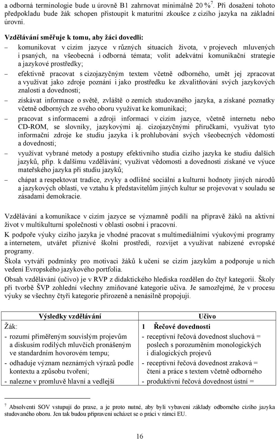 strategie a jazykové prostředky; efektivně pracovat s cizojazyčným textem včetně odborného, umět jej zpracovat a využívat jako zdroje poznání i jako prostředku ke zkvalitňování svých jazykových