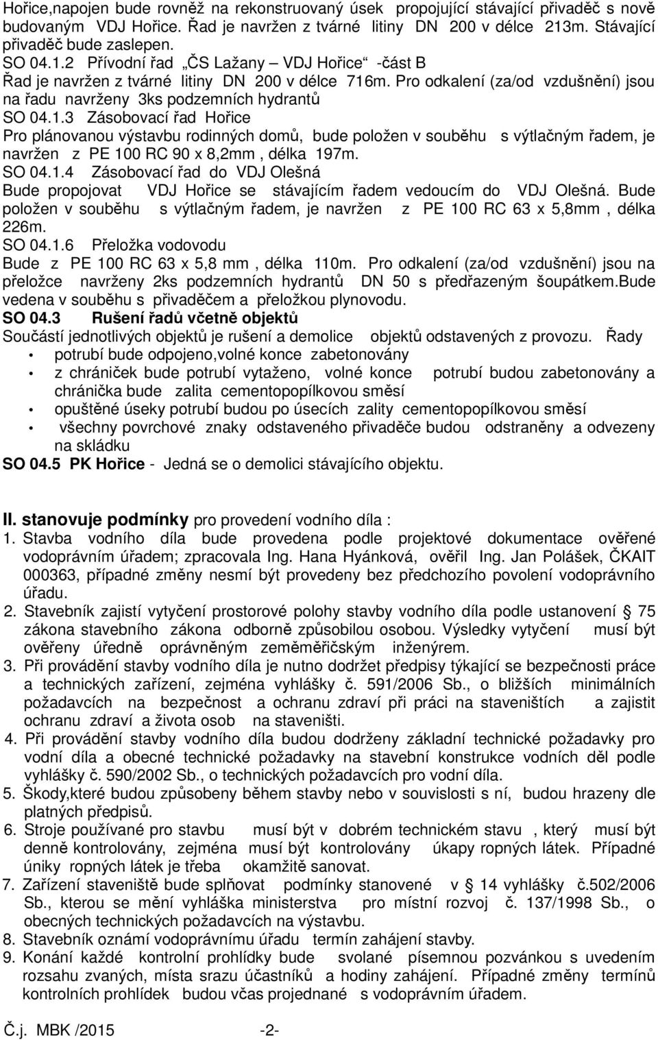 SO 04.1.4 Zásobovací řad do VDJ Olešná Bude propojovat VDJ Hořice se stávajícím řadem vedoucím do VDJ Olešná. Bude položen v souběhu s výtlačným řadem, je navržen z PE 100 RC 63 x 5,8mm, délka 226m.