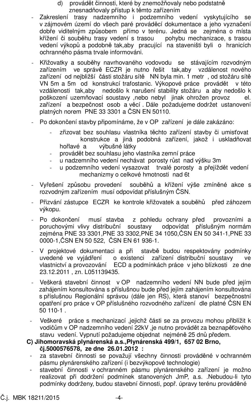 Jedná se zejména o místa křížení či souběhu trasy vedení s trasou pohybu mechanizace, s trasou vedení výkopů a podobně tak,aby pracující na staveništi byli o hranicích ochranného pásma trvale