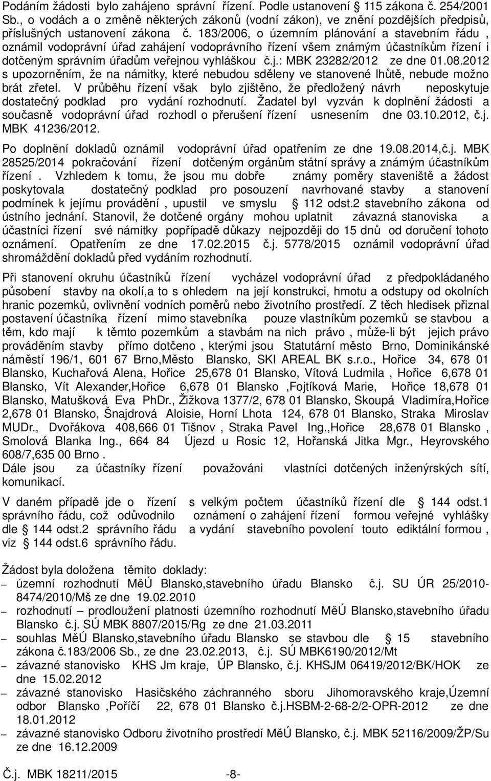 183/2006, o územním plánování a stavebním řádu, oznámil vodoprávní úřad zahájení vodoprávního řízení všem známým účastníkům řízení i dotčeným správním úřadům veřejnou vyhláškou č.j.: MBK 23282/2012 ze dne 01.