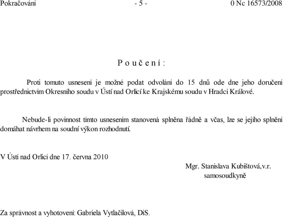 Nebude-li povinnost tímto usnesením stanovená splněna řádně a včas, lze se jejího splnění domáhat návrhem na soudní