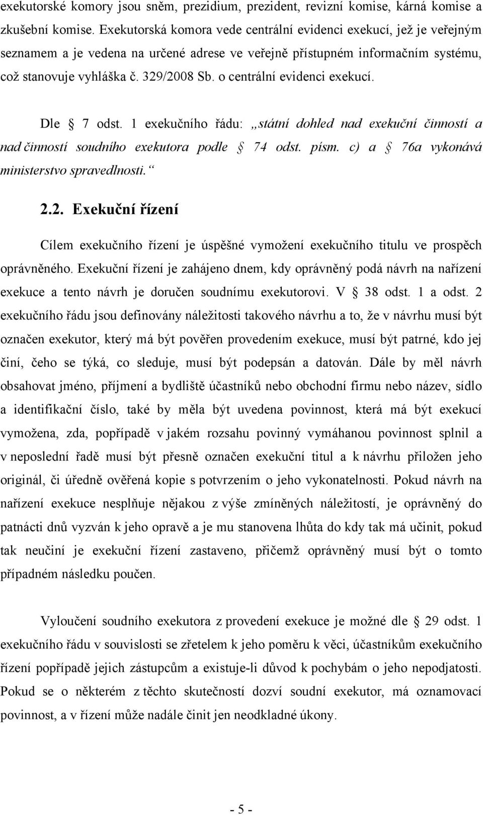 o centrální evidenci exekucí. Dle 7 odst. 1 exekučního řádu: státní dohled nad exekuční činností a nad činností soudního exekutora podle 74 odst. písm. c) a 76a vykonává ministerstvo spravedlnosti. 2.