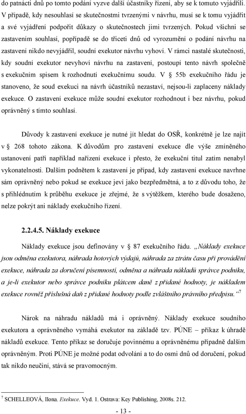 Pokud všichni se zastavením souhlasí, popřípadě se do třiceti dnů od vyrozumění o podání návrhu na zastavení nikdo nevyjádřil, soudní exekutor návrhu vyhoví.