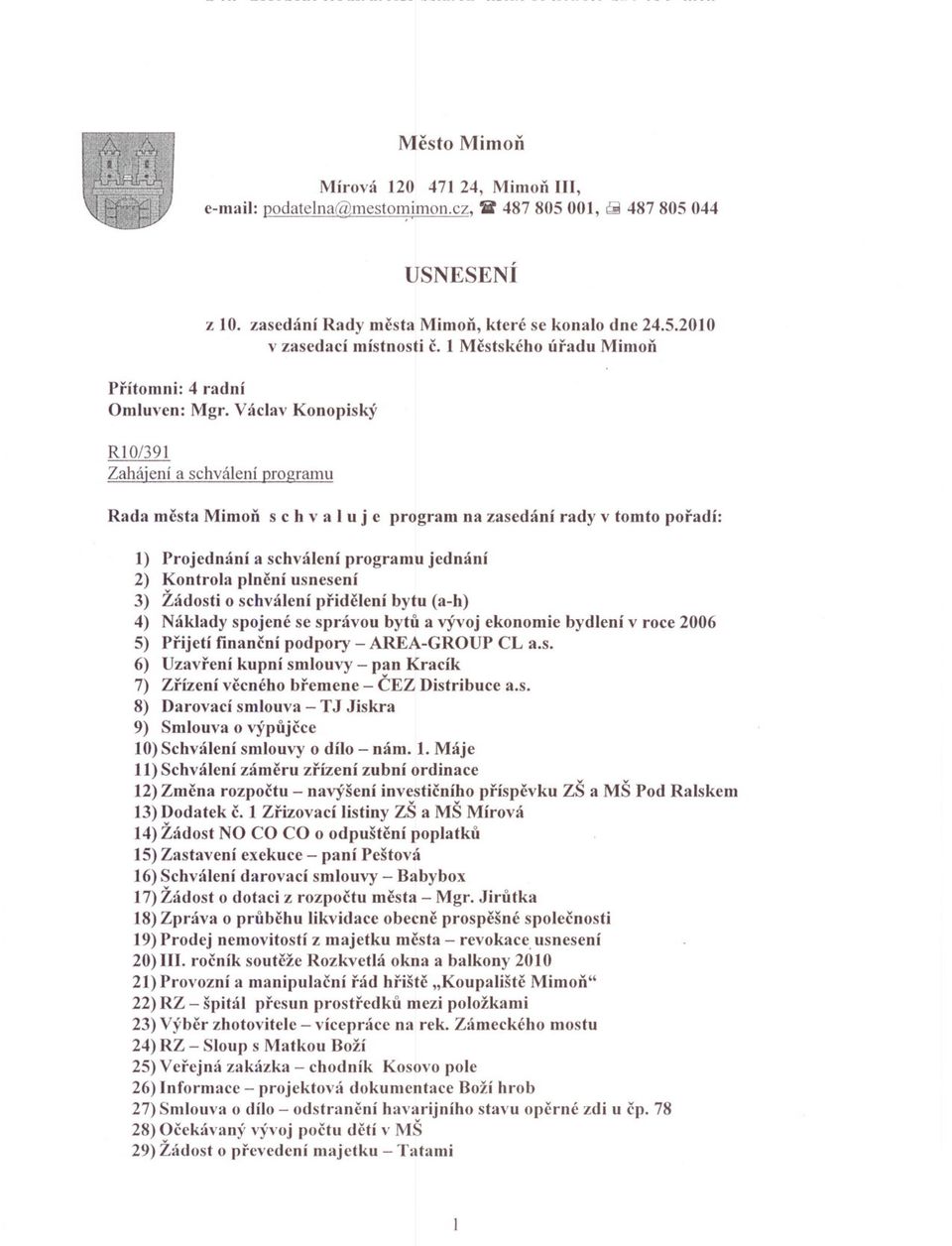 Václav Konopiský RI0/9 Zahájení a schválení gramu Rada mesta Mimon s c h val u j e gram na zasedání rady v tomto poradí: ) Projednání a schválení gramu jednání 2) Kontrola plnení usnesení ) Žádosti o