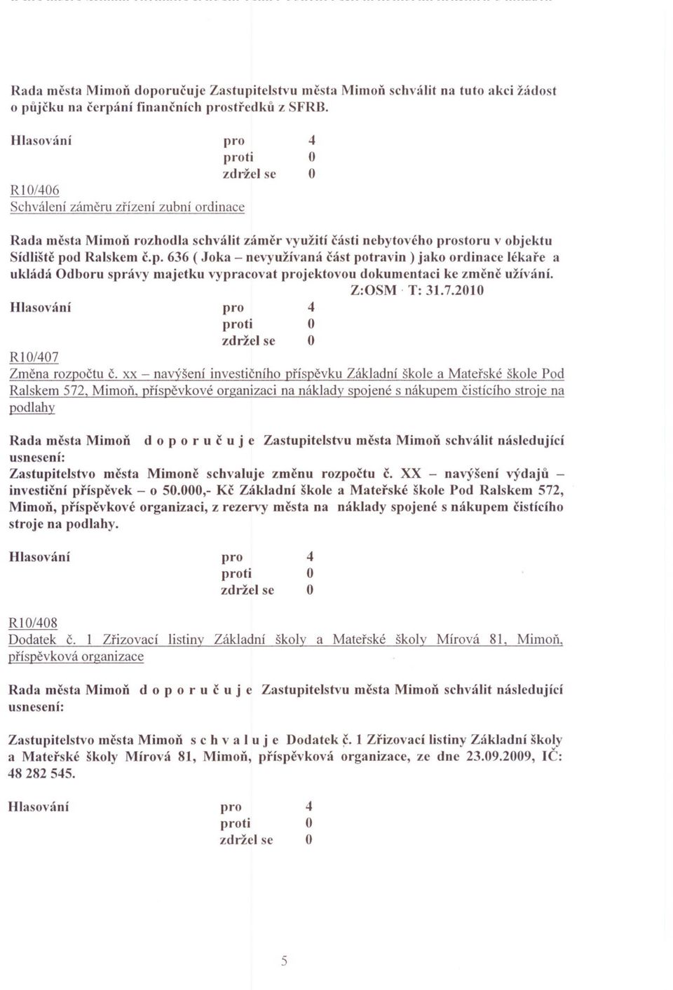 d Ralskem c.p. 66 ( Joka - nevyužívaná cást potravin) jako ordinace lékare a ukládá dboru správy majetku vypracovat jektovou dokumentaci ke zmene užív~iní. Z:SM. T:.7.200 ti RI0/07 Zmena rozpoctu c.