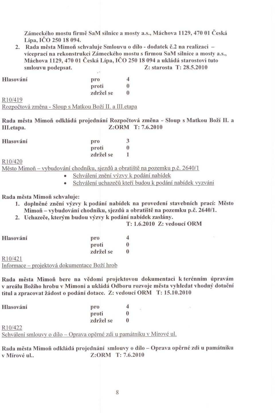 a III.etapa Rada mesta MimoD odkládá jednání Rozpoctová zmena -' Sloup s Matkou Boží II. a III.etapa. Z:RM T: 7.6.200 ti RI/20 Mesto Mimon - vybudování chodníku. siezdu a obratište na pozemku P.c. 260/ Schválení znení výzvyk podání nabídek Schválení uchazecu kterí budou k podání nabídek vyzváni Rada mesta MimoD schvaluje:.