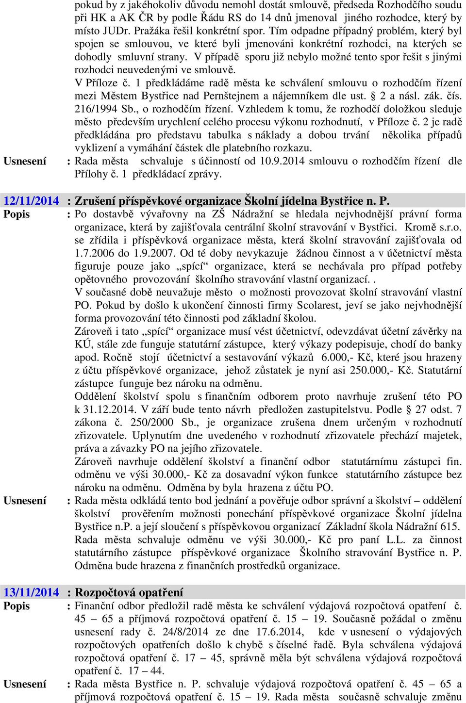 V případě sporu již nebylo možné tento spor řešit s jinými rozhodci neuvedenými ve smlouvě. V Příloze č.