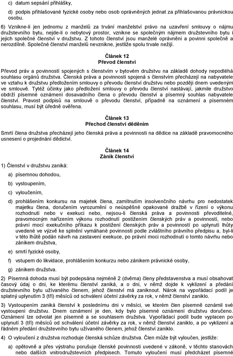 společné členství v družstvu. Z tohoto členství jsou manželé oprávněni a povinni společně a nerozdílně. Společné členství manželů nevznikne, jestliže spolu trvale nežijí.