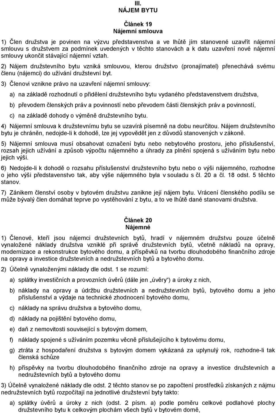 2) Nájem družstevního bytu vzniká smlouvou, kterou družstvo (pronajímatel) přenechává svému členu (nájemci) do užívání družstevní byt.