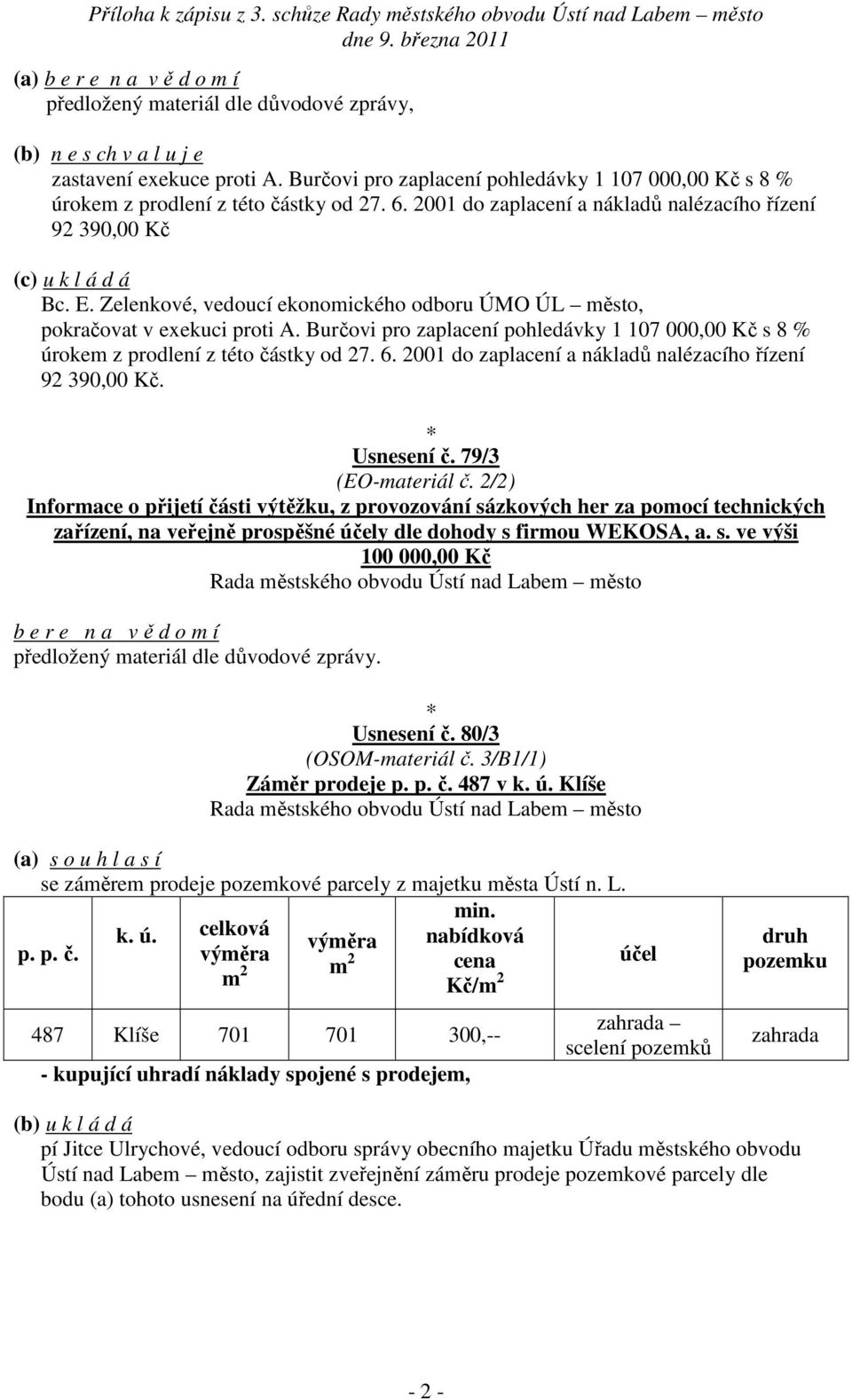 Burčovi pro zaplacení pohledávky 1 107 000,00 Kč s 8 % úrokem z prodlení z této částky od 27. 6. 2001 do zaplacení a nákladů nalézacího řízení 92 390,00 Kč. Usnesení č. 79/3 (EO-materiál č.