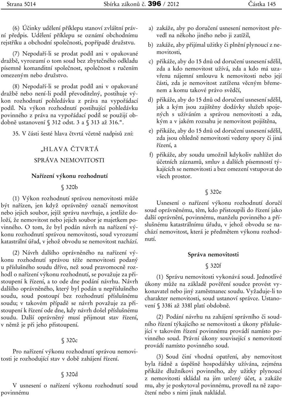 (7) Nepodaří-li se prodat podíl ani v opakované dražbě, vyrozumí o tom soud bez zbytečného odkladu písemně komanditní společnost, společnost s ručením omezeným nebo družstvo.