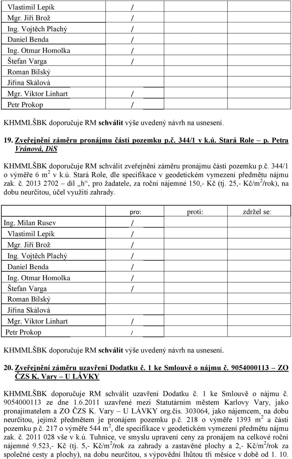 25,- Kčm 2 rok), na dobu neurčitou, účel využití zahrady. Ing. Milan Rusev Vlastimil Lepík Mgr. Jiří Brož Daniel Benda Štefan Varga Mgr. Viktor Linhart Petr Prokop 20.