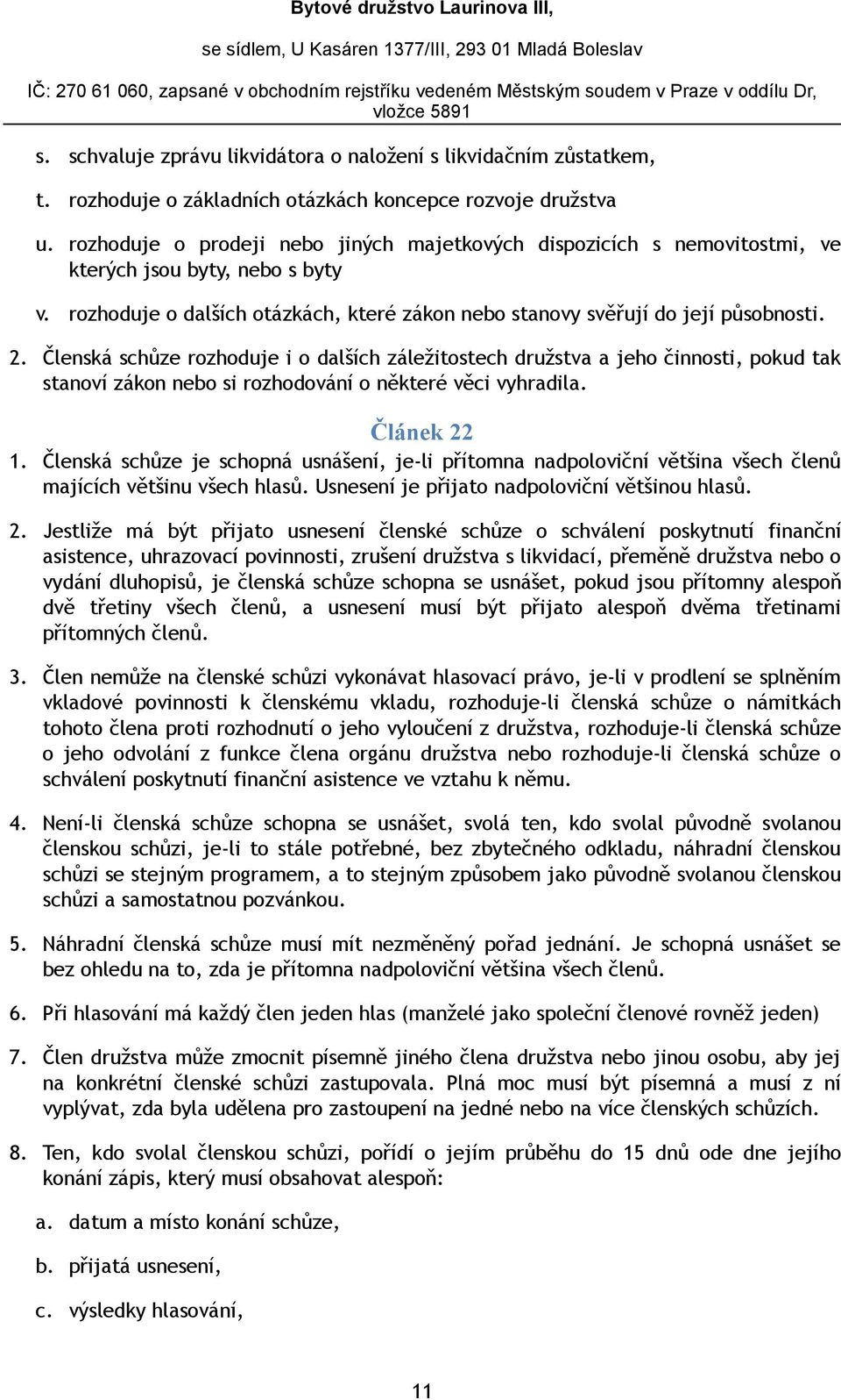 Členská schůze rozhoduje i o dalších záležitostech družstva a jeho činnosti, pokud tak stanoví zákon nebo si rozhodování o některé věci vyhradila. Článek 22 1.