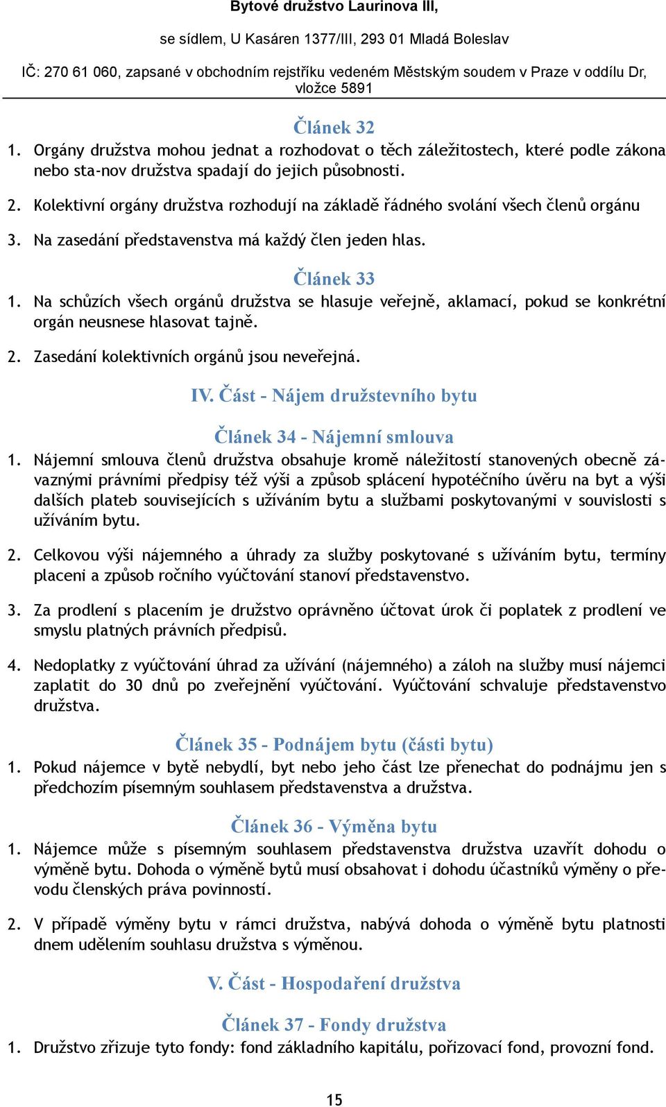 Na schůzích všech orgánů družstva se hlasuje veřejně, aklamací, pokud se konkrétní orgán neusnese hlasovat tajně. 2. Zasedání kolektivních orgánů jsou neveřejná. IV.