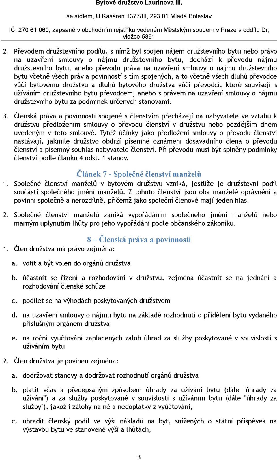 souvisejí s užíváním družstevního bytu převodcem, anebo s právem na uzavření smlouvy o nájmu družstevního bytu za podmínek určených stanovami. 3.