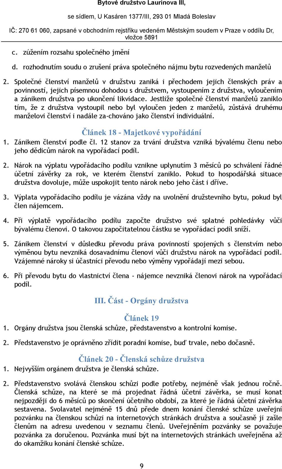 likvidace. Jestliže společné členství manželů zaniklo tím, že z družstva vystoupil nebo byl vyloučen jeden z manželů, zůstává druhému manželovi členství i nadále za-chováno jako členství individuální.