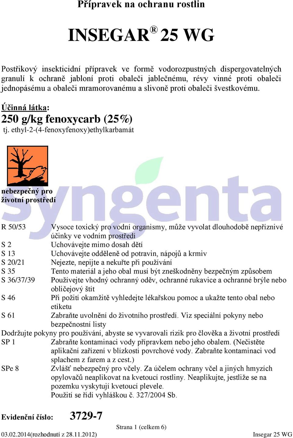 ethyl-2-(4-fenoxyfenoxy)ethylkarbamát nebezpečný pro životní prostředí R 50/53 Vysoce toxický pro vodní organismy, může vyvolat dlouhodobě nepříznivé účinky ve vodním prostředí S 2 Uchovávejte mimo