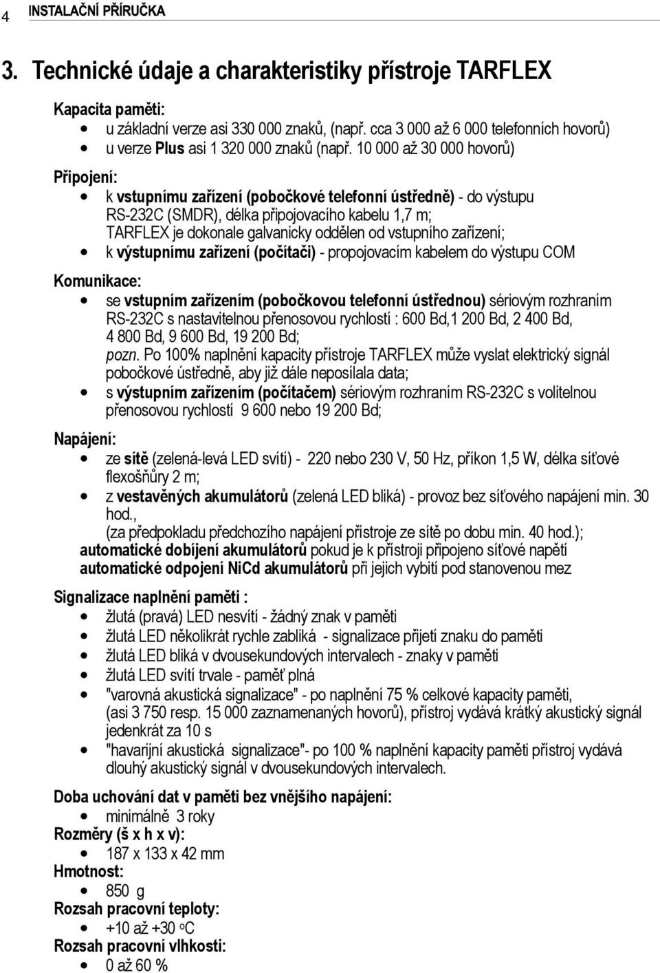 vstupního zařízení; k výstupnímu zařízení (počítači) - propojovacím kabelem do výstupu COM Komunikace: se vstupním zařízením (pobočkovou telefonní ústřednou) sériovým rozhraním RS-232C s