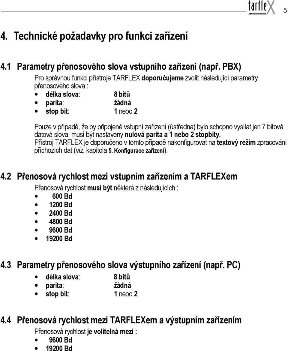 zařízení (ústředna) bylo schopno vysílat jen 7 bitová datová slova, musí být nastaveny nulová parita a 1 nebo 2 stopbity.