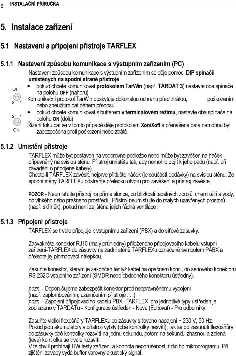 1 Nastavení způsobu komunikace s výstupním zařízením (PC) Nastavení způsobu komunikace s výstupním zařízením se děje pomocí DIP spínačů umístěných na spodní straně přístroje : OFF pokud chcete