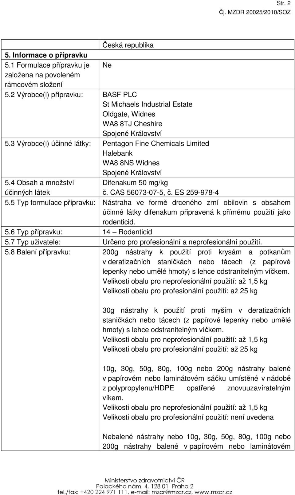 3 Výrobce(i) účinné látky: Pentagon Fine Chemicals Limited Halebank WA8 8NS Widnes Spojené Království 5.4 Obsah a množství účinných látek Difenakum 50 mg/kg č. CAS 56073-07-5, č. ES 259-978-4 5.