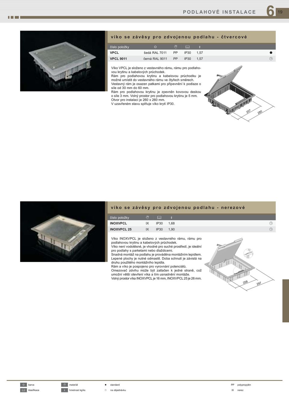 Vestavný rám je osazen patkami pro připevnění k podlaze o síle od 30 mm do 0 mm. Rám pro podlahovou krytinu je zpevněn kovovou deskou o síle 3 mm. Volný prostor pro podlahovou krytinu je 5 mm.