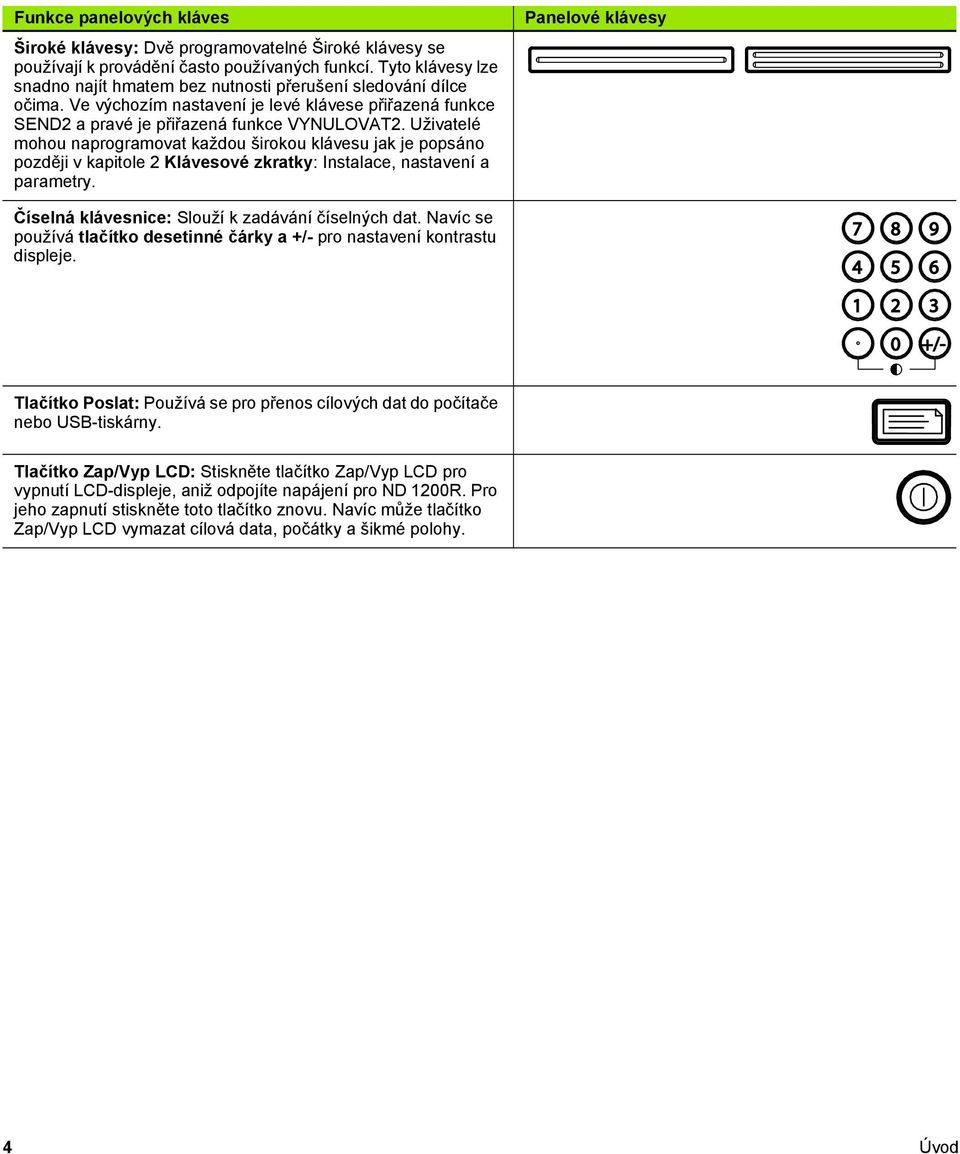 Uživatelé mohou naprogramovat každou širokou klávesu jak je popsáno později v kapitole 2 Klávesové zkratky: Instalace, nastavení a parametry.