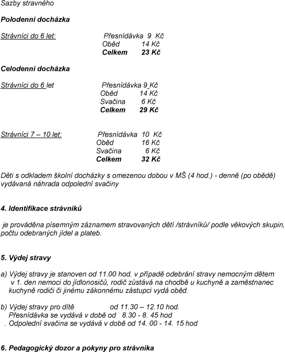 Identifikace strávníků je prováděna písemným záznamem stravovaných dětí /strávníků/ podle věkových skupin, počtu odebraných jídel a plateb. 5. Výdej stravy a) Výdej stravy je stanoven od 11.00 hod.