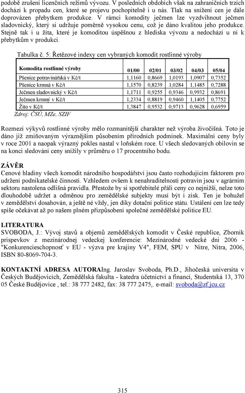 Stejně tak i u žita, které je komoditou úspěšnou z hlediska vývozu a nedochází u ní k přebytkům v produkci. Tabulka č.