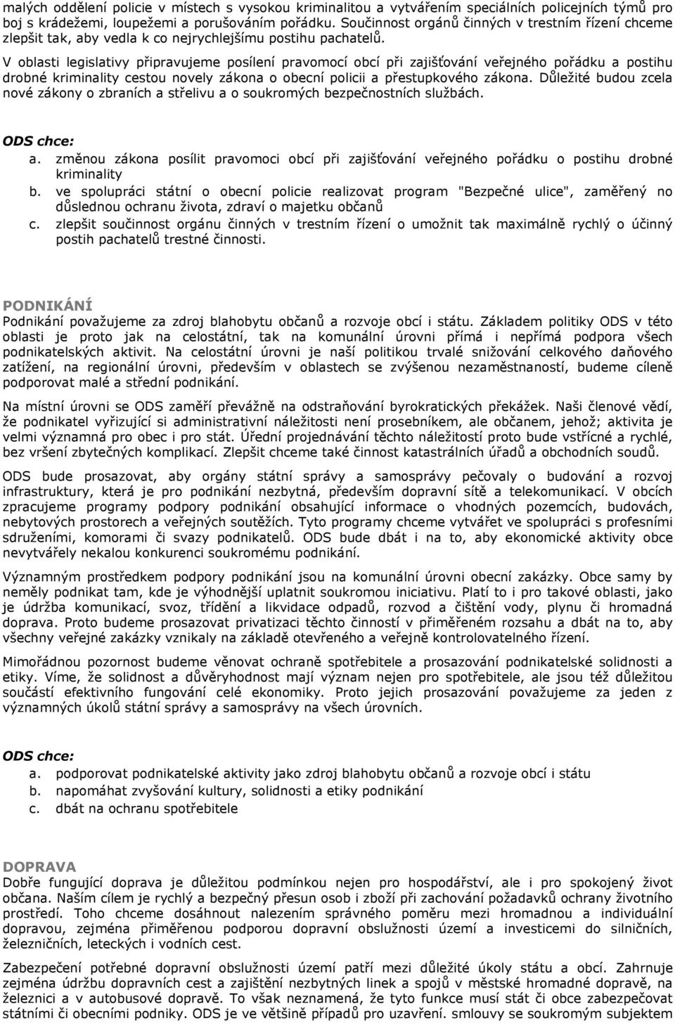 V oblasti legislativy připravujeme posílení pravomocí obcí při zajišťování veřejného pořádku a postihu drobné kriminality cestou novely zákona o obecní policii a přestupkového zákona.