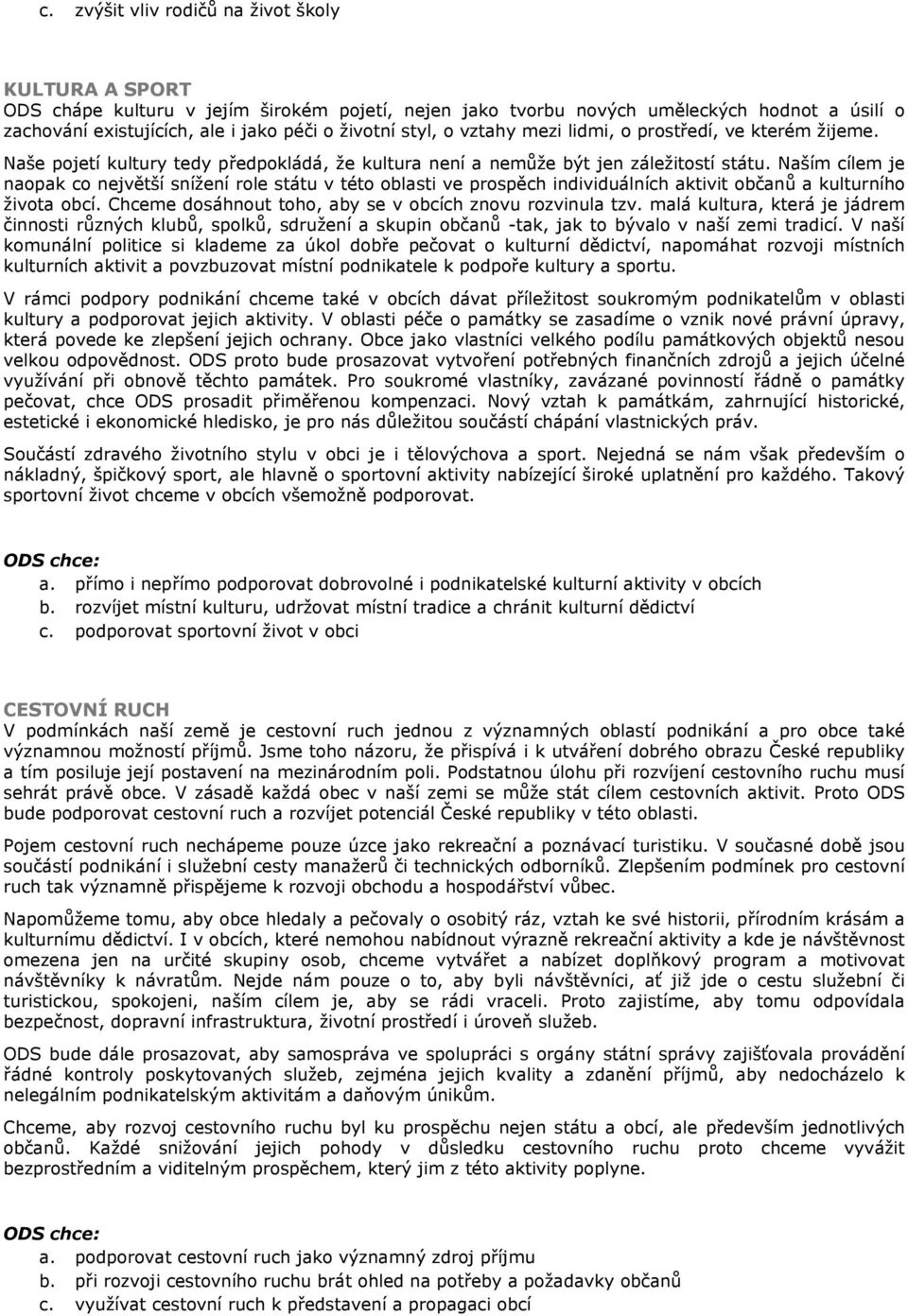 Naším cílem je naopak co největší snížení role státu v této oblasti ve prospěch individuálních aktivit občanů a kulturního života obcí. Chceme dosáhnout toho, aby se v obcích znovu rozvinula tzv.